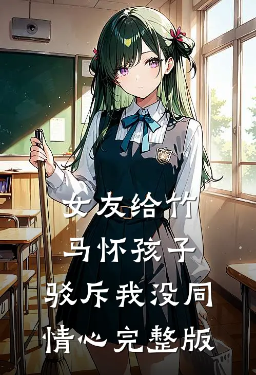 女友给竹马怀孩子，驳斥我没同情心完整版