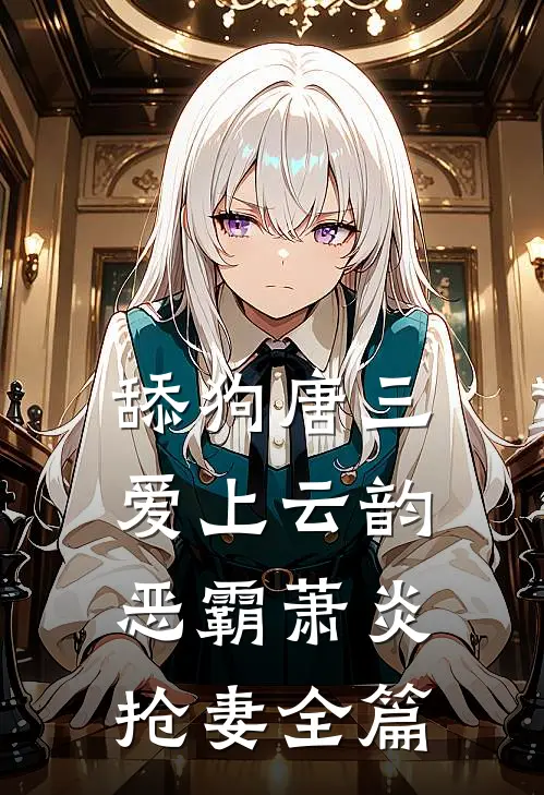舔狗唐三爱上云韵，恶霸萧炎抢妻全篇