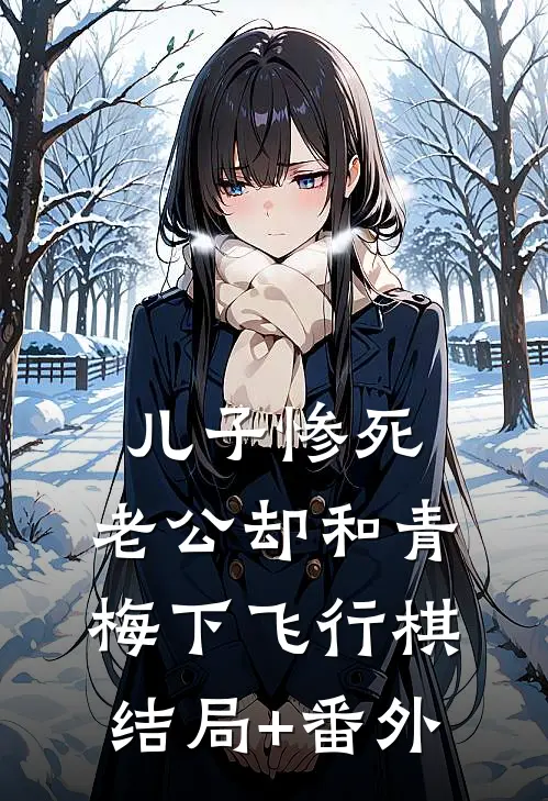 儿子惨死，老公却和青梅下飞行棋结局+番外