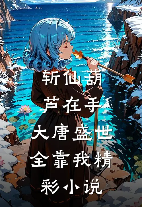 斩仙葫芦在手，大唐盛世全靠我精彩小说