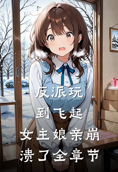 反派玩到飞起，女主娘亲崩溃了全章节