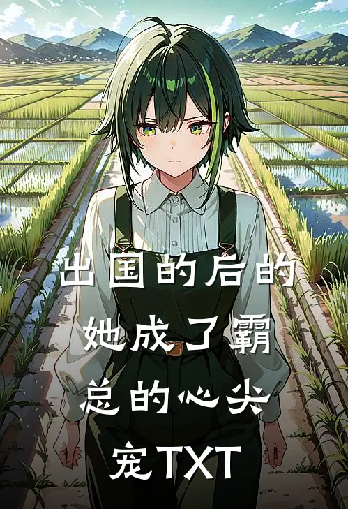 出国的后的她成了霸总的心尖宠TXT