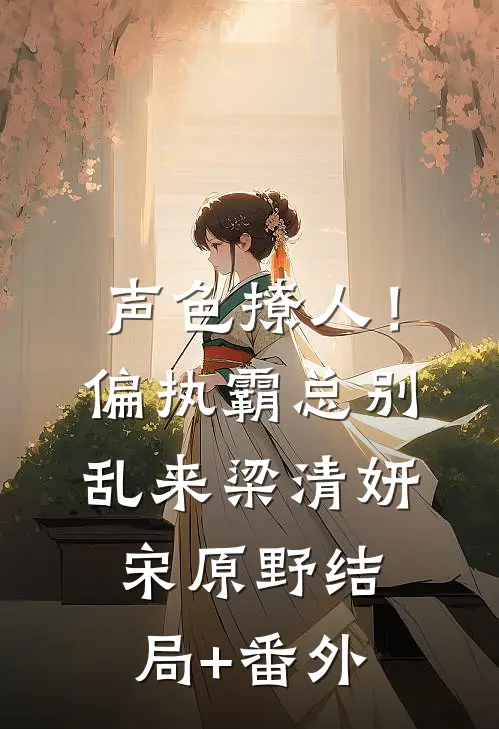 声色撩人！偏执霸总别乱来梁清妍宋原野结局+番外