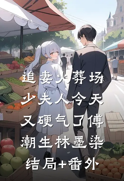 追妻火葬场：少夫人今天又硬气了傅潮生林墨染结局+番外