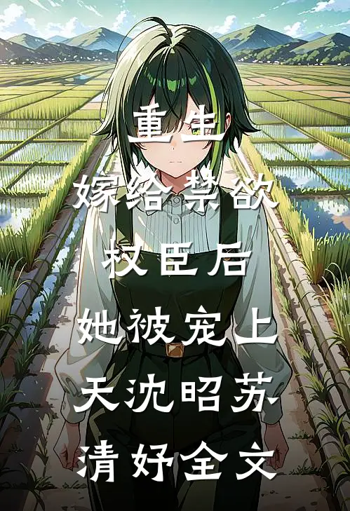重生：嫁给禁欲权臣后，她被宠上天沈昭苏清妤全文