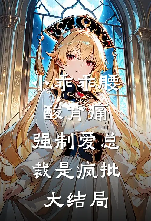 小乖乖腰酸背痛，强制爱总裁是疯批大结局