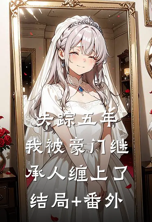 失踪五年，我被豪门继承人缠上了结局+番外