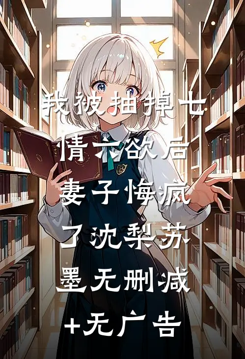 我被抽掉七情六欲后，妻子悔疯了沈梨苏墨无删减+无广告
