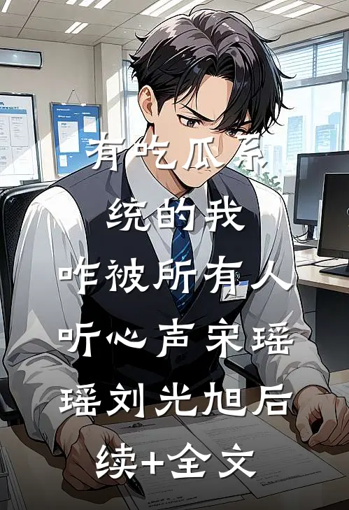 有吃瓜系统的我，咋被所有人听心声宋瑶瑶刘光旭后续+全文
