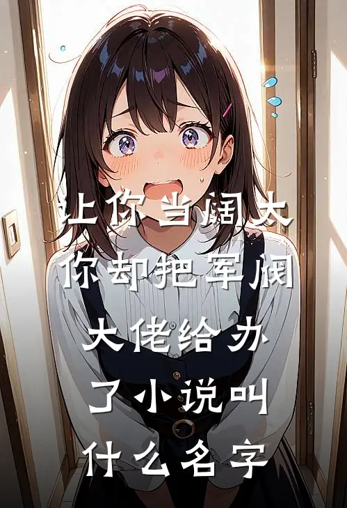 让你当阔太，你却把军阀大佬给办了小说叫什么名字