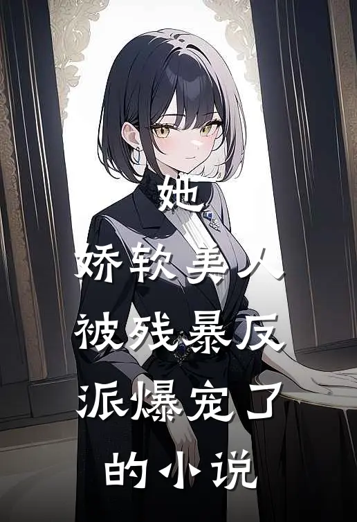 她，娇软美人，被残暴反派爆宠了的小说