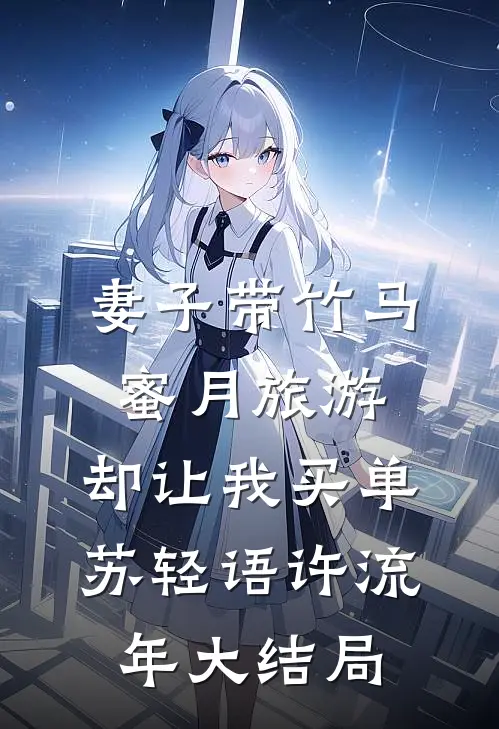 妻子带竹马蜜月旅游，却让我买单苏轻语许流年大结局