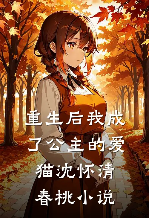 重生后我成了公主的爱猫沈怀清春桃小说