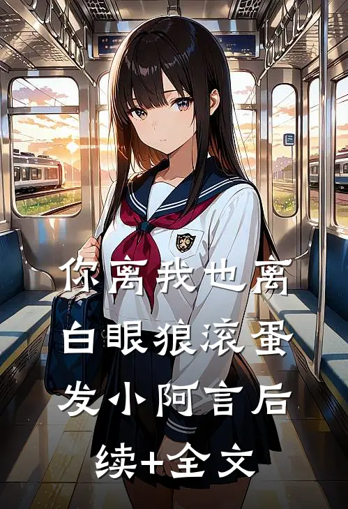 你离我也离，白眼狼滚蛋发小阿言后续+全文