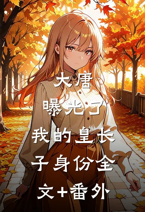 大唐：曝光了，我的皇长子身份全文+番外