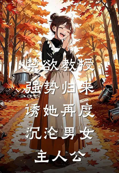 禁欲教授强势归来，诱她再度沉沦男女主人公