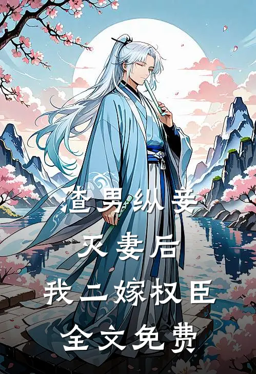 渣男纵妾灭妻后，我二嫁权臣全文免费