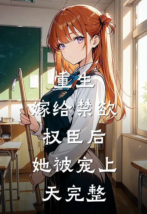 重生：嫁给禁欲权臣后，她被宠上天完整