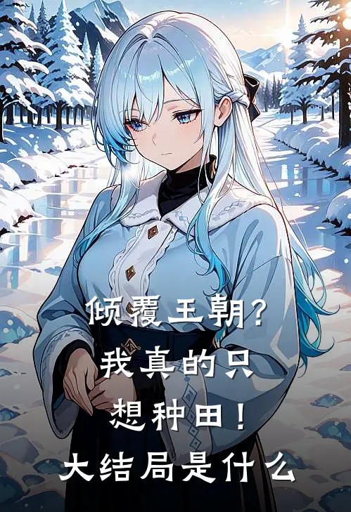倾覆王朝？我真的只想种田！大结局是什么