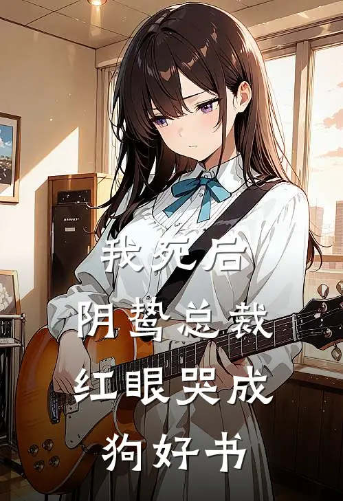 我死后，阴鸷总裁红眼哭成狗好书