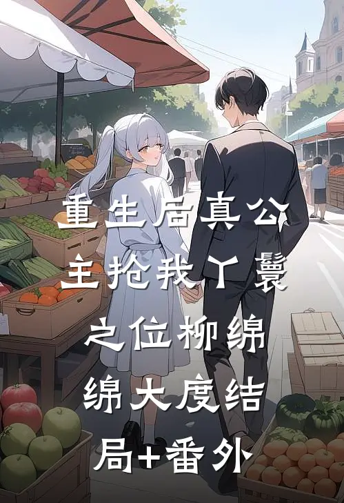 重生后真公主抢我丫鬟之位柳绵绵大度结局+番外