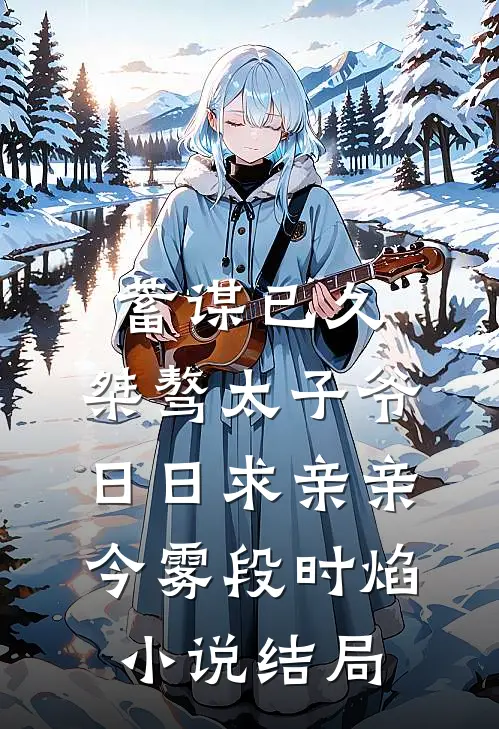 蓄谋已久：桀骜太子爷日日求亲亲今雾段时焰小说结局