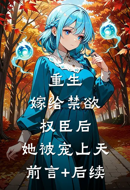 重生：嫁给禁欲权臣后，她被宠上天前言+后续