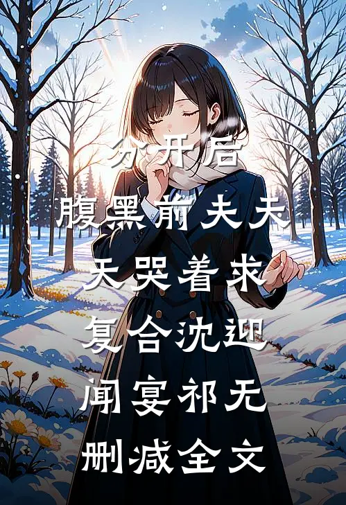 分开后，腹黑前夫天天哭着求复合沈迎闻宴祁无删减全文