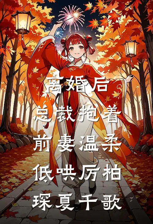 离婚后，总裁抱着前妻温柔低哄厉柏琛夏千歌