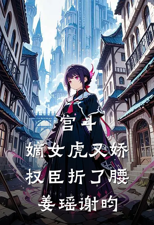 宫斗：嫡女虎又娇，权臣折了腰姜瑶谢昀