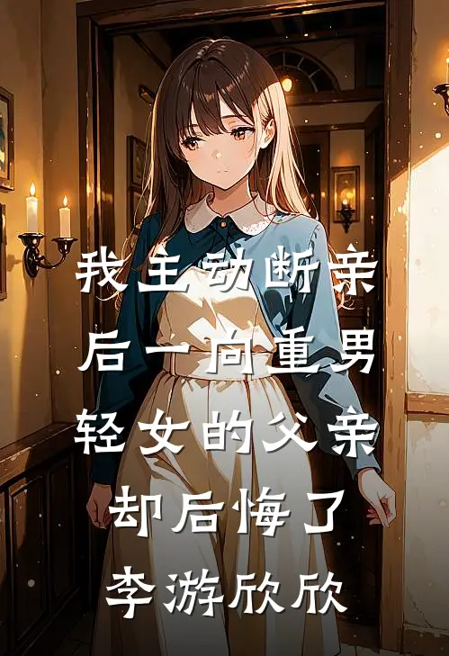 我主动断亲后一向重男轻女的父亲却后悔了李游欣欣