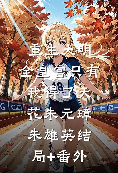 重生大明：全皇宫只有我得了天花朱元璋朱雄英结局+番外