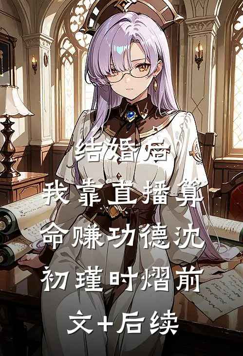 结婚后，我靠直播算命赚功德沈初瑾时熠前文+后续