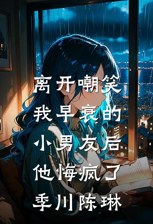 离开嘲笑我早衰的小男友后，他悔疯了季川陈琳