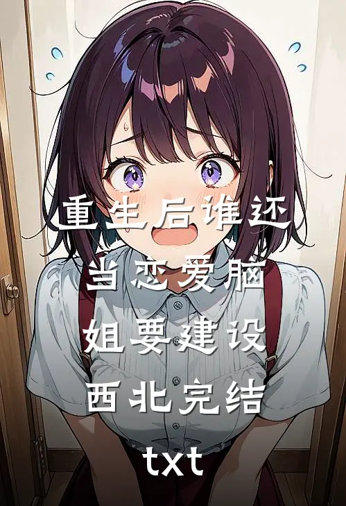 重生后谁还当恋爱脑，姐要建设西北完结txt