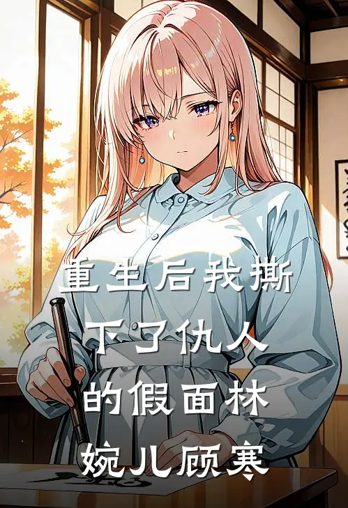 重生后我撕下了仇人的假面林婉儿顾寒
