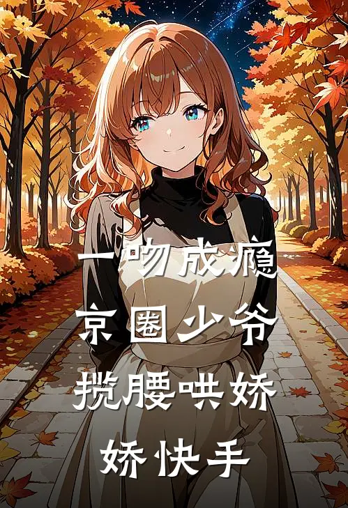 一吻成瘾，京圈少爷揽腰哄娇娇快手