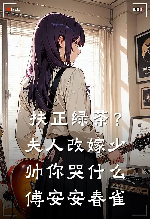 扶正绿茶？夫人改嫁少帅你哭什么傅安安春雀
