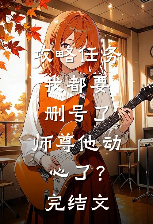攻略任务：我都要删号了，师尊他动心了？完结文