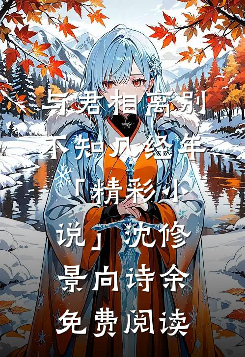 与君相离别，不知几经年「精彩小说」沈修景向诗余免费阅读