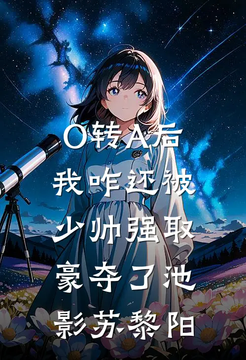 O转A后，我咋还被少帅强取豪夺了池影苏黎阳