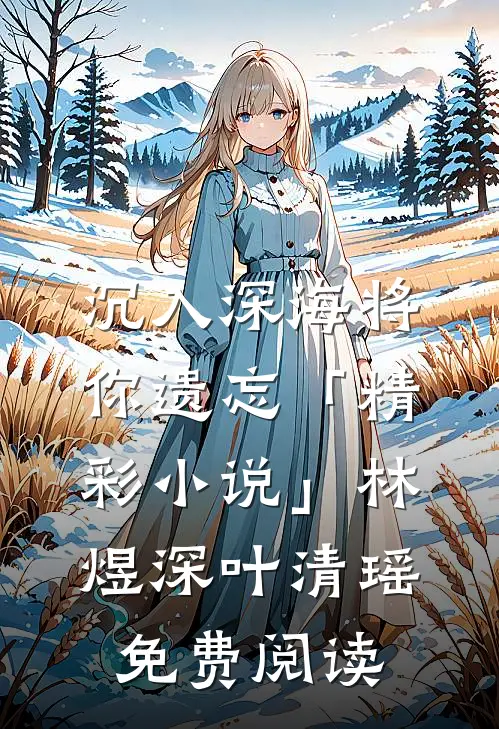 沉入深海将你遗忘「精彩小说」林煜深叶清瑶免费阅读