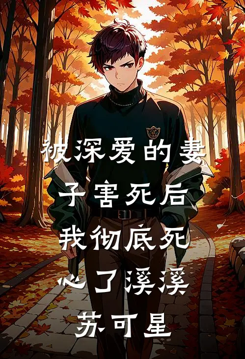 被深爱的妻子害死后，我彻底死心了溪溪苏可星