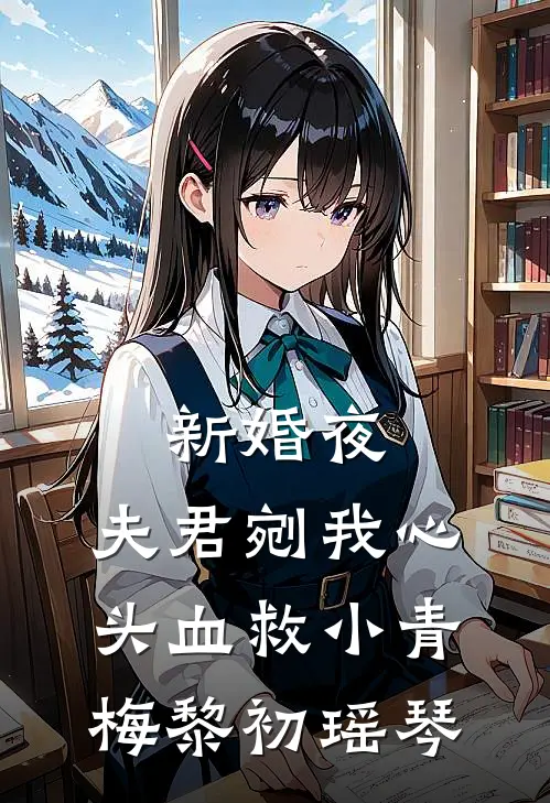 新婚夜，夫君剜我心头血救小青梅黎初瑶琴