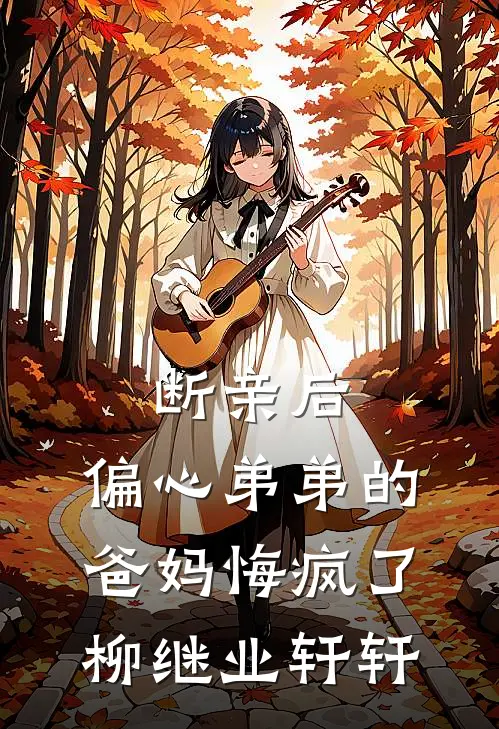 断亲后，偏心弟弟的爸妈悔疯了柳继业轩轩