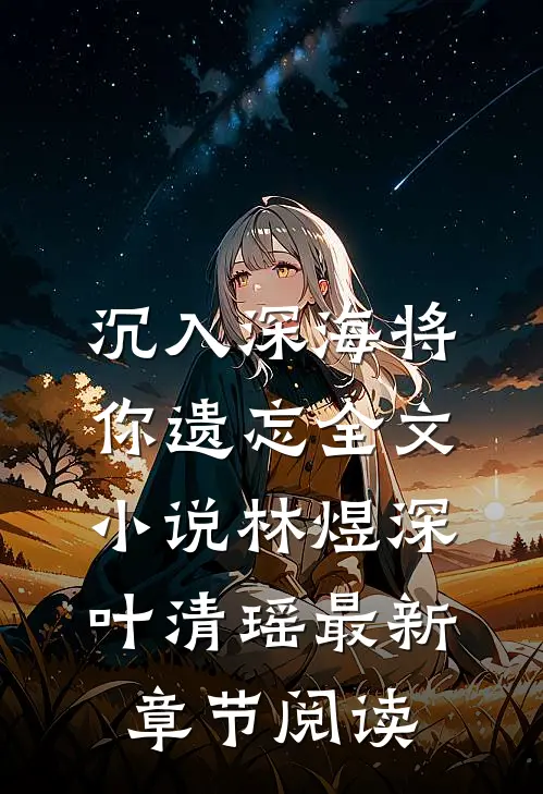 沉入深海将你遗忘全文小说林煜深叶清瑶最新章节阅读