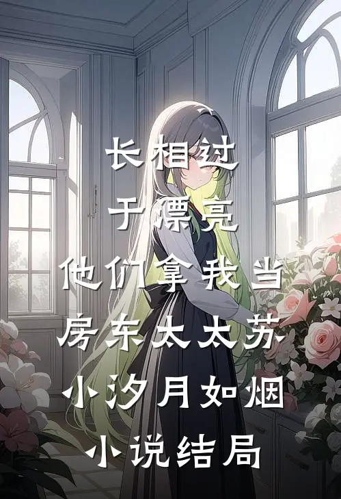 长相过于漂亮，他们拿我当房东太太苏小汐月如烟小说结局