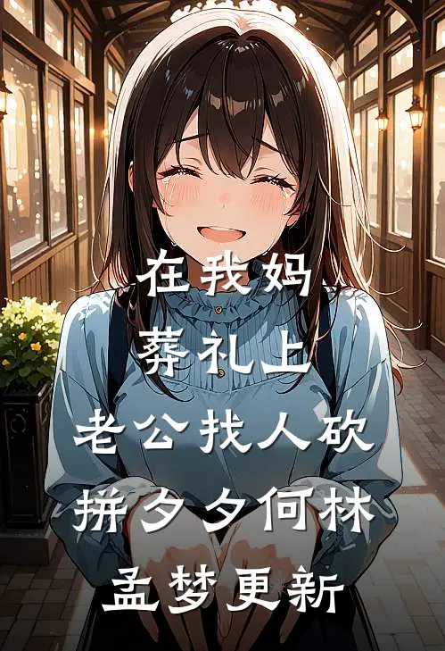 在我妈葬礼上，老公找人砍拼夕夕何林孟梦更新