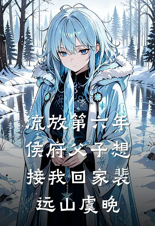流放第六年，侯府父子想接我回家裴远山虞晚