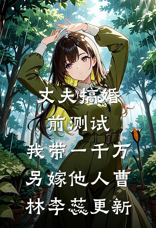 丈夫搞婚前测试，我带一千万另嫁他人曹林李蕊更新